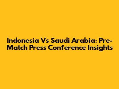Indonesia Vs Saudi Arabia: Pre-Match Press Conference Insights