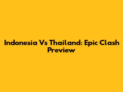 Indonesia Vs Thailand: Epic Clash Preview