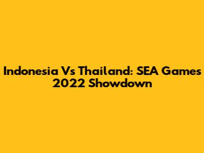 Indonesia Vs Thailand: SEA Games 2022 Showdown