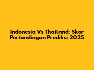 Indonesia Vs Thailand: Skor Pertandingan Prediksi 2025