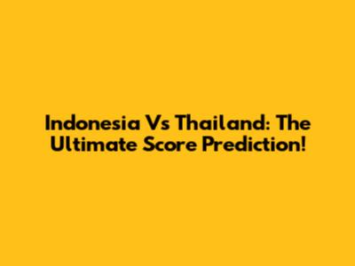 Indonesia Vs Thailand: The Ultimate Score Prediction!
