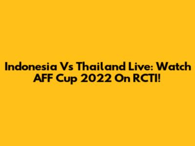Indonesia Vs Thailand Live: Watch AFF Cup 2022 On RCTI!