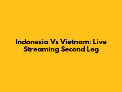 Indonesia Vs Vietnam: Live Streaming Second Leg