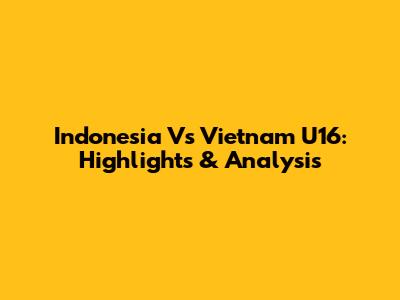 Indonesia Vs Vietnam U16: Highlights & Analysis