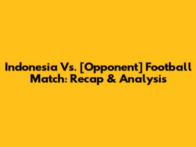 Indonesia Vs. [Opponent] Football Match: Recap & Analysis