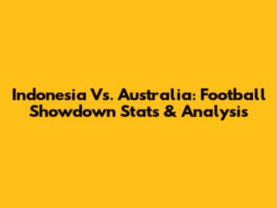 Indonesia Vs. Australia: Football Showdown Stats & Analysis