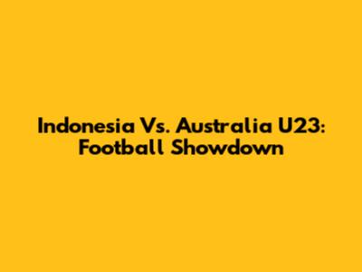 Indonesia Vs. Australia U23: Football Showdown