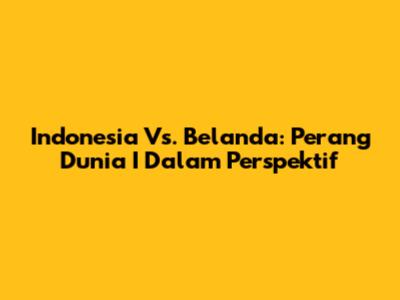 Indonesia Vs. Belanda: Perang Dunia I Dalam Perspektif