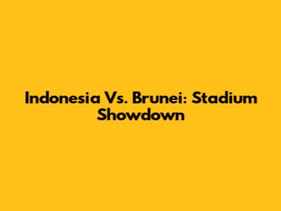 Indonesia Vs. Brunei: Stadium Showdown