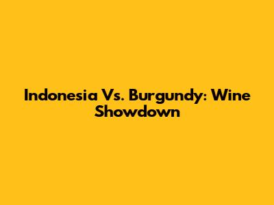 Indonesia Vs. Burgundy: Wine Showdown
