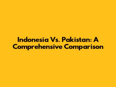 Indonesia Vs. Pakistan: A Comprehensive Comparison