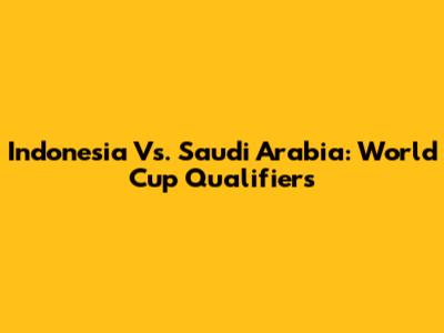 Indonesia Vs. Saudi Arabia: World Cup Qualifiers