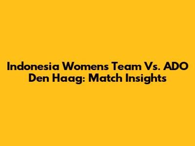 Indonesia Women's Team Vs. ADO Den Haag: Match Insights