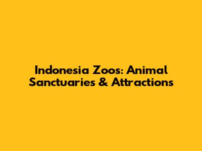 Indonesia Zoos: Animal Sanctuaries & Attractions