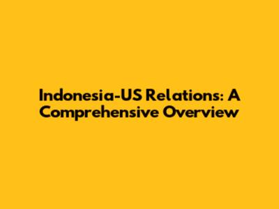 Indonesia-US Relations: A Comprehensive Overview