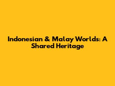Indonesian & Malay Worlds: A Shared Heritage