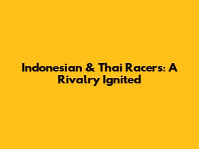 Indonesian & Thai Racers: A Rivalry Ignited