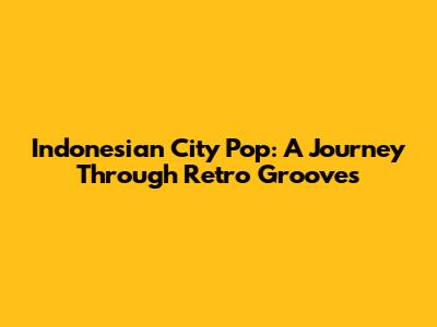 Indonesian City Pop: A Journey Through Retro Grooves