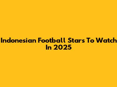 Indonesian Football Stars To Watch In 2025