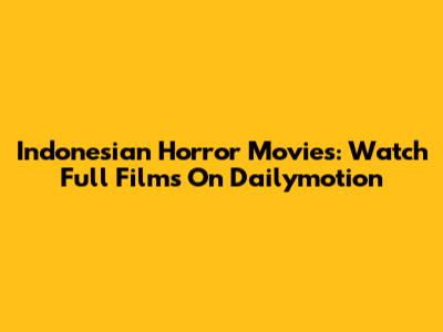 Indonesian Horror Movies: Watch Full Films On Dailymotion