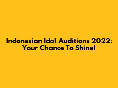 Indonesian Idol Auditions 2022: Your Chance To Shine!