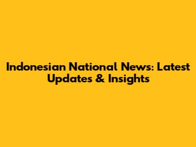 Indonesian National News: Latest Updates & Insights