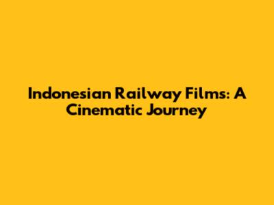 Indonesian Railway Films: A Cinematic Journey