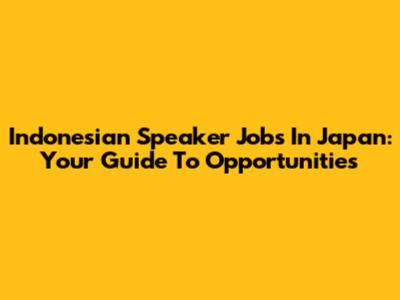 Indonesian Speaker Jobs In Japan: Your Guide To Opportunities