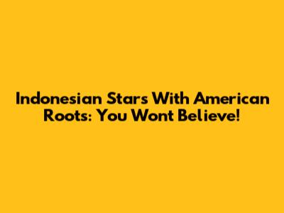 Indonesian Stars With American Roots: You Won't Believe!