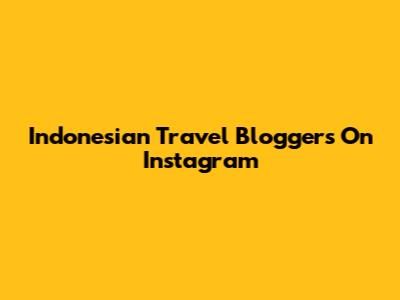 Indonesian Travel Bloggers On Instagram