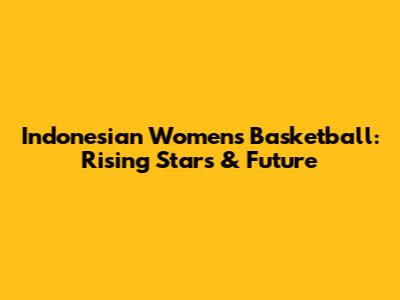 Indonesian Women's Basketball: Rising Stars & Future