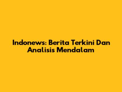 Indonews: Berita Terkini Dan Analisis Mendalam