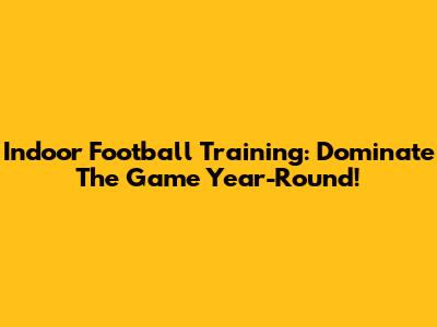 Indoor Football Training: Dominate The Game Year-Round!