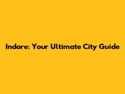 Indore: Your Ultimate City Guide