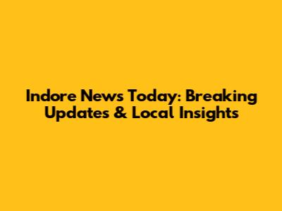 Indore News Today: Breaking Updates & Local Insights