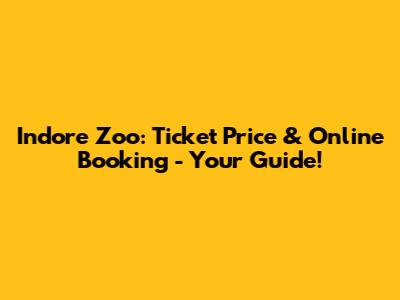 Indore Zoo: Ticket Price & Online Booking - Your Guide!
