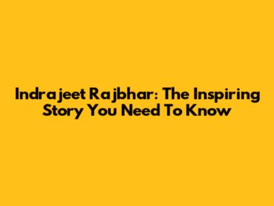 Indrajeet Rajbhar: The Inspiring Story You Need To Know