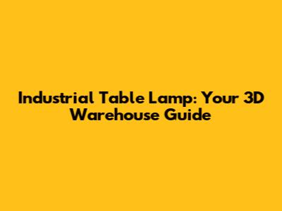 Industrial Table Lamp: Your 3D Warehouse Guide
