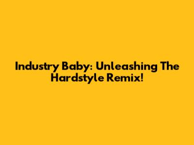 Industry Baby: Unleashing The Hardstyle Remix!