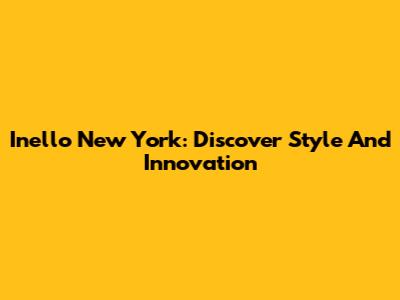 Inello New York: Discover Style And Innovation