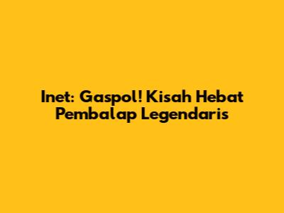 Inet: Gaspol! Kisah Hebat Pembalap Legendaris