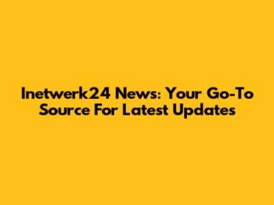 Inetwerk24 News: Your Go-To Source For Latest Updates
