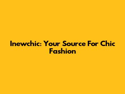 Inewchic: Your Source For Chic Fashion