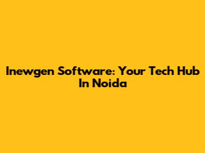 Inewgen Software: Your Tech Hub In Noida