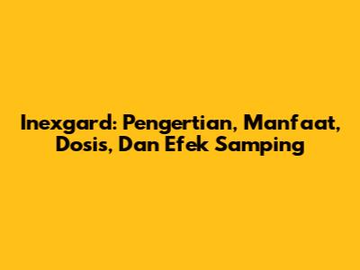 Inexgard: Pengertian, Manfaat, Dosis, Dan Efek Samping