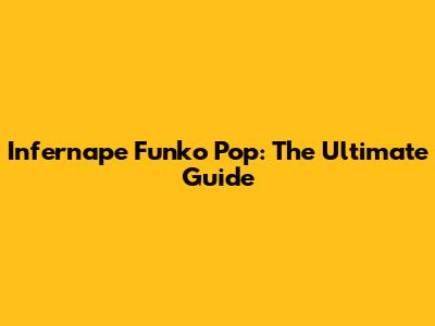 Infernape Funko Pop: The Ultimate Guide