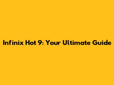 Infinix Hot 9: Your Ultimate Guide