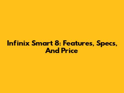 Infinix Smart 8: Features, Specs, And Price