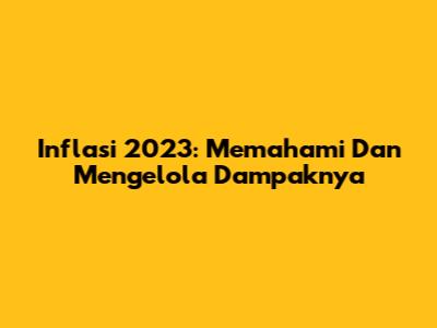 Inflasi 2023: Memahami Dan Mengelola Dampaknya