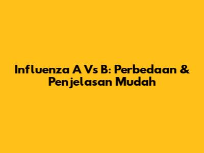 Influenza A Vs B: Perbedaan & Penjelasan Mudah
